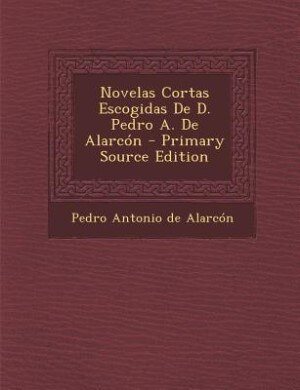 Couverture_Novelas Cortas Escogidas De D. Pedro A. De Alarcón - Primary Source Edition
