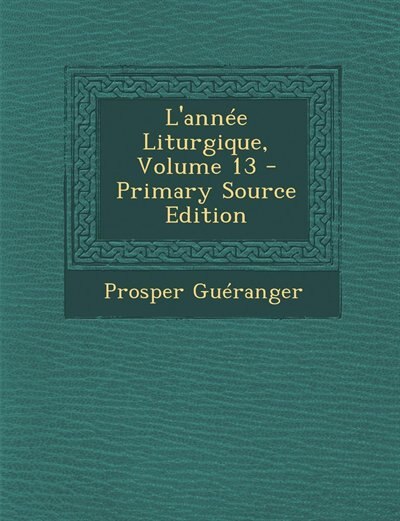 Front cover_L'année Liturgique, Volume 13 - Primary Source Edition