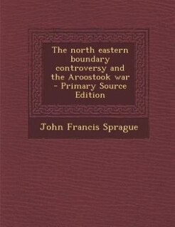 Couverture_The north eastern boundary controversy and the Aroostook war  - Primary Source Edition