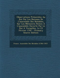 Front cover_Observations Présentées Au Roi Par Les Bureaux De L'assemblée Des Notables, Sur Les Mémoires Remis À L'assemblée Ouverte Par Le Roi À Versailles, Le 23 Février 1787 - Primary Source Edition