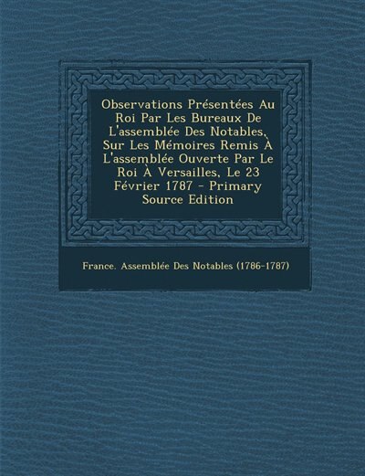 Front cover_Observations Présentées Au Roi Par Les Bureaux De L'assemblée Des Notables, Sur Les Mémoires Remis À L'assemblée Ouverte Par Le Roi À Versailles, Le 23 Février 1787 - Primary Source Edition