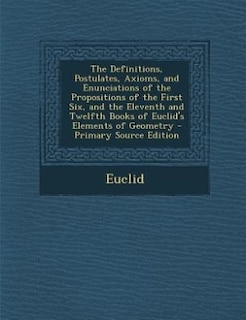 Front cover_The Definitions, Postulates, Axioms, and Enunciations of the Propositions of the First Six, and the Eleventh and Twelfth Books of Euclid's Elements of Geometry - Primary Source Edition