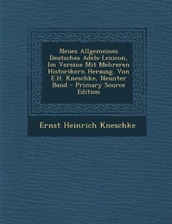 Neues Allgemeines Deutsches Adels-Lexicon, Im Vereine Mit Mehreren Historikern Herausg. Von E.H. Kneschke, Neunter Band - Primary Source Edition