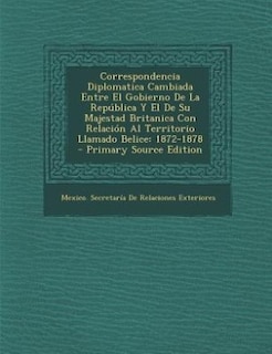 Couverture_Correspondencia Diplomatica Cambiada Entre El Gobierno De La República Y El De Su Majestad Britanica Con Relación Al Territorio Llamado Belice