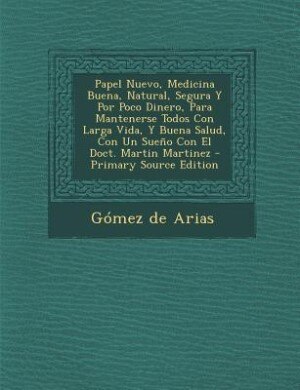 Papel Nuevo, Medicina Buena, Natural, Segura Y Por Poco Dinero, Para Mantenerse Todos Con Larga Vida, Y Buena Salud, Con Un Sueño Con El Doct. Martin Martinez - Primary Source Edition