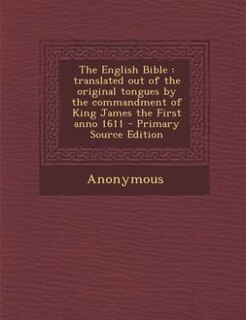The English Bible: translated out of the original tongues by the commandment of King James the First anno 1611 - Prima