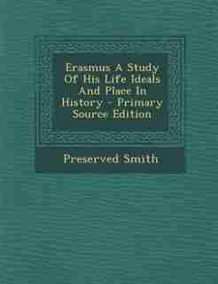 Erasmus A Study Of His Life Ideals And Place In History - Primary Source Edition by Preserved Smith