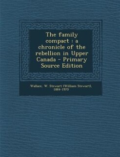 The family compact: a chronicle of the rebellion in Upper Canada - Primary Source Edition