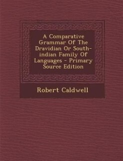 A Comparative Grammar Of The Dravidian Or South-indian Family Of Languages - Primary Source Edition