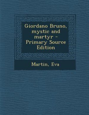 Front cover_Giordano Bruno, mystic and martyr - Primary Source Edition