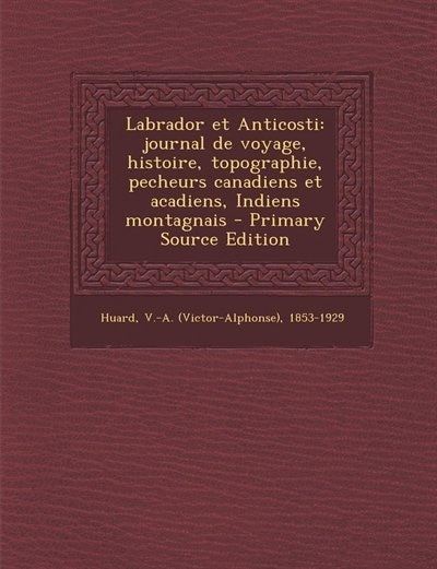 Labrador et Anticosti: journal de voyage, histoire, topographie, pecheurs canadiens et acadiens, Indiens montagnais