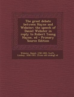 Front cover_The great debate between Hayne and Webster; the speech of Daniel Webster in reply to Robert Young Hayne, ed - Primary Source Edition