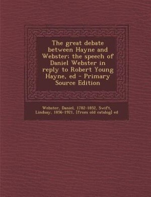 Front cover_The great debate between Hayne and Webster; the speech of Daniel Webster in reply to Robert Young Hayne, ed - Primary Source Edition