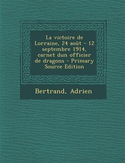 Couverture_La victoire de Lorraine, 24 août - 12 septembre 1914, carnet dun officier de dragons - Primary Source Edition