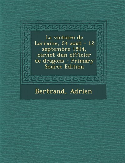Couverture_La victoire de Lorraine, 24 août - 12 septembre 1914, carnet dun officier de dragons - Primary Source Edition