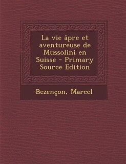 Couverture_La vie âpre et aventureuse de Mussolini en Suisse - Primary Source Edition