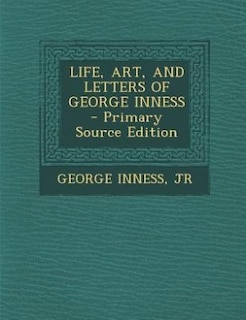 LIFE, ART, AND LETTERS OF GEORGE INNESS - Primary Source Edition