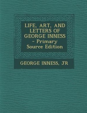 LIFE, ART, AND LETTERS OF GEORGE INNESS - Primary Source Edition