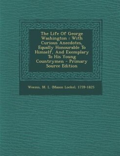 The Life Of George Washington: With Curious Anecdotes, Equally Honourable To Himself, And Exemplary To His Young Countrymen - Prim
