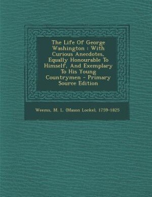 The Life Of George Washington: With Curious Anecdotes, Equally Honourable To Himself, And Exemplary To His Young Countrymen - Prim