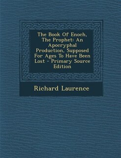 The Book Of Enoch, The Prophet: An Apocryphal Production, Supposed For Ages To Have Been Lost