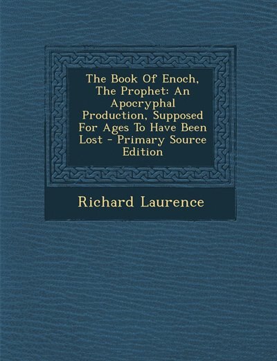 The Book Of Enoch, The Prophet: An Apocryphal Production, Supposed For Ages To Have Been Lost