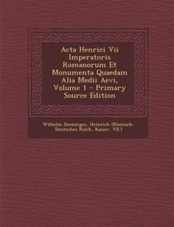 Acta Henrici Vii Imperatoris Romanorum Et Monumenta Quaedam Alia Medii Aevi, Volume 1