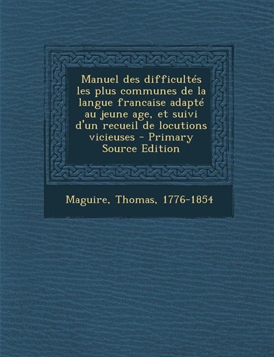 Couverture_Manuel des difficultés les plus communes de la langue francaise adapté au jeune age, et suivi d'un recueil de locutions vicieuses - Primary Source Edition
