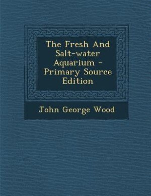 Front cover_The Fresh And Salt-water Aquarium - Primary Source Edition