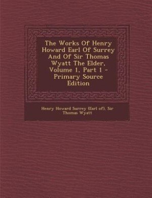 Front cover_The Works Of Henry Howard Earl Of Surrey And Of Sir Thomas Wyatt The Elder, Volume 1, Part 1 - Primary Source Edition