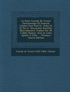Couverture_Le Saint Concile De Trente Oecumenique Et General. Celebré Sous Paul Iii. Jules Iii. Et Pie Iv. Souverains Pontifes. Nouvellement Traduit Par M. L'abbé Chanut. Avec Le Latin Ajoûté À Côté... - Primary Source Edition