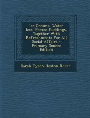 Front cover_Ice Creams, Water Ices, Frozen Puddings, Together With Refreshments For All Social Affairs - Primary Source Edition