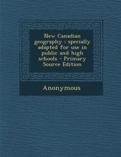 New Canadian geography: specially adapted for use in public and high schools - Primary Source Edition