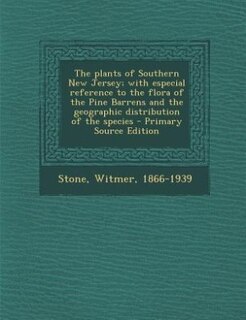 The Plants of Southern New Jersey; With Especial Reference to the Flora of the Pine Barrens and the Geographic Distribution of the Species, Volume 1