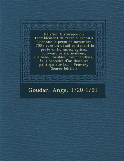 Rélation historique du tremblement de terre survenu à Lisbonne le premier novembre 1755: avec un détail contenant la perte en hommes, eglises, convens, palais, maisons, diamans, meubles, m