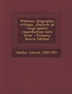 Watteau, biographie critique, illustrée de vingt-quatre reporduction hors texte