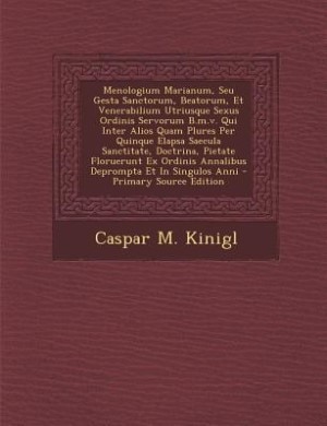 Front cover_Menologium Marianum, Seu Gesta Sanctorum, Beatorum, Et Venerabilium Utriusque Sexus Ordinis Servorum B.m.v. Qui Inter Alios Quam Plures Per Quinque Elapsa Saecula Sanctitate, Doctrina, Pietate Floruerunt Ex Ordinis Annalibus Deprompta Et In Singulos Anni