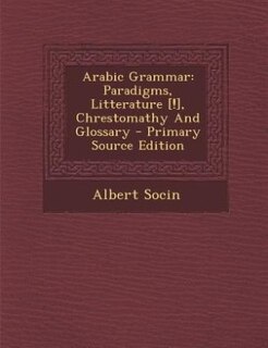Arabic Grammar: Paradigms, Litterature [!], Chrestomathy And Glossary - Primary Source Edition