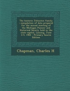 The historic Johnston family: compilation of data prepared for the annual meeting of the Michigan Pioneer and Historical Society