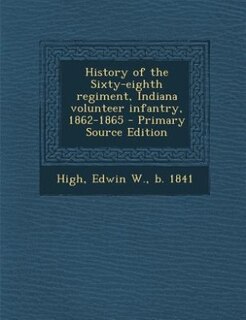 History of the Sixty-eighth regiment, Indiana volunteer infantry, 1862-1865 - Primary Source Edition