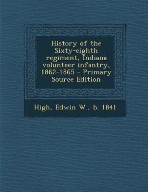 History of the Sixty-eighth regiment, Indiana volunteer infantry, 1862-1865 - Primary Source Edition