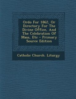 Ordo For 1862, Or Directory For The Divine Office, And The Celebration Of Mass, Etc - Primary Source Edition