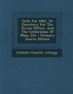 Ordo For 1862, Or Directory For The Divine Office, And The Celebration Of Mass, Etc - Primary Source Edition