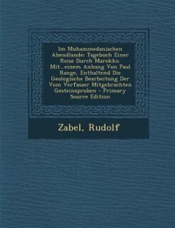 Im Muhammedanischen Abendlande; Tagebuch Einer Reise Durch Marokko. Mit...einem Anhang Von Paul Range, Enthaltend Die Geologische Bearbeitung Der Vom Verfasser Mitgebrachten Gesteinsproben - Primary Source Edition