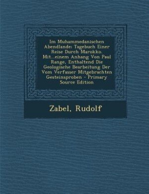 Im Muhammedanischen Abendlande; Tagebuch Einer Reise Durch Marokko. Mit...einem Anhang Von Paul Range, Enthaltend Die Geologische Bearbeitung Der Vom Verfasser Mitgebrachten Gesteinsproben - Primary Source Edition