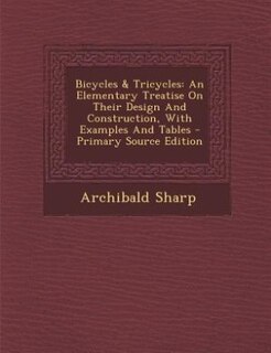Bicycles & Tricycles: An Elementary Treatise On Their Design And Construction, With Examples And Tables
