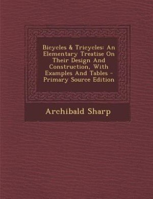 Bicycles & Tricycles: An Elementary Treatise On Their Design And Construction, With Examples And Tables