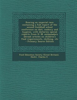 Front cover_Rearing an imperial race; containing a full report of the second Guildhall school conference on diet, cookery and hygiene, with dietaries; special reports from H. M. ambassadors abroad; articles on children's food requirements, clothing, etc - Primary Sou