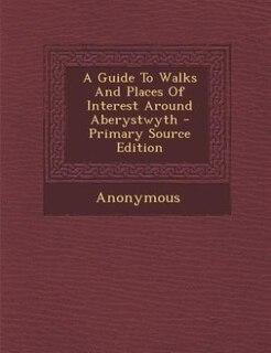 Couverture_A Guide To Walks And Places Of Interest Around Aberystwyth - Primary Source Edition