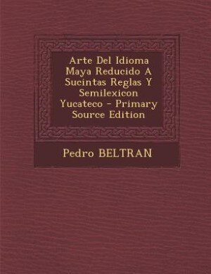 Arte Del Idioma Maya Reducido A Sucintas Reglas Y Semilexicon Yucateco - Primary Source Edition